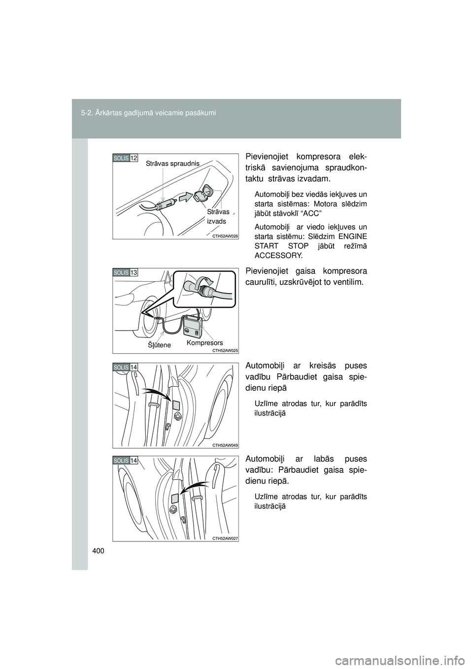 TOYOTA GT86 2015  Lietošanas Instrukcija (in Latvian) 
400
5-2. 
Ārk ārtas gad ījum ā veicamie pas ākumi
GT86_LV Pievienojiet kompresora elek-
trisk
ā savienojuma spraudkon-
taktu  str āvas izvadam.
Automobi ļi bez vied ās iek ļuves un
starta s
