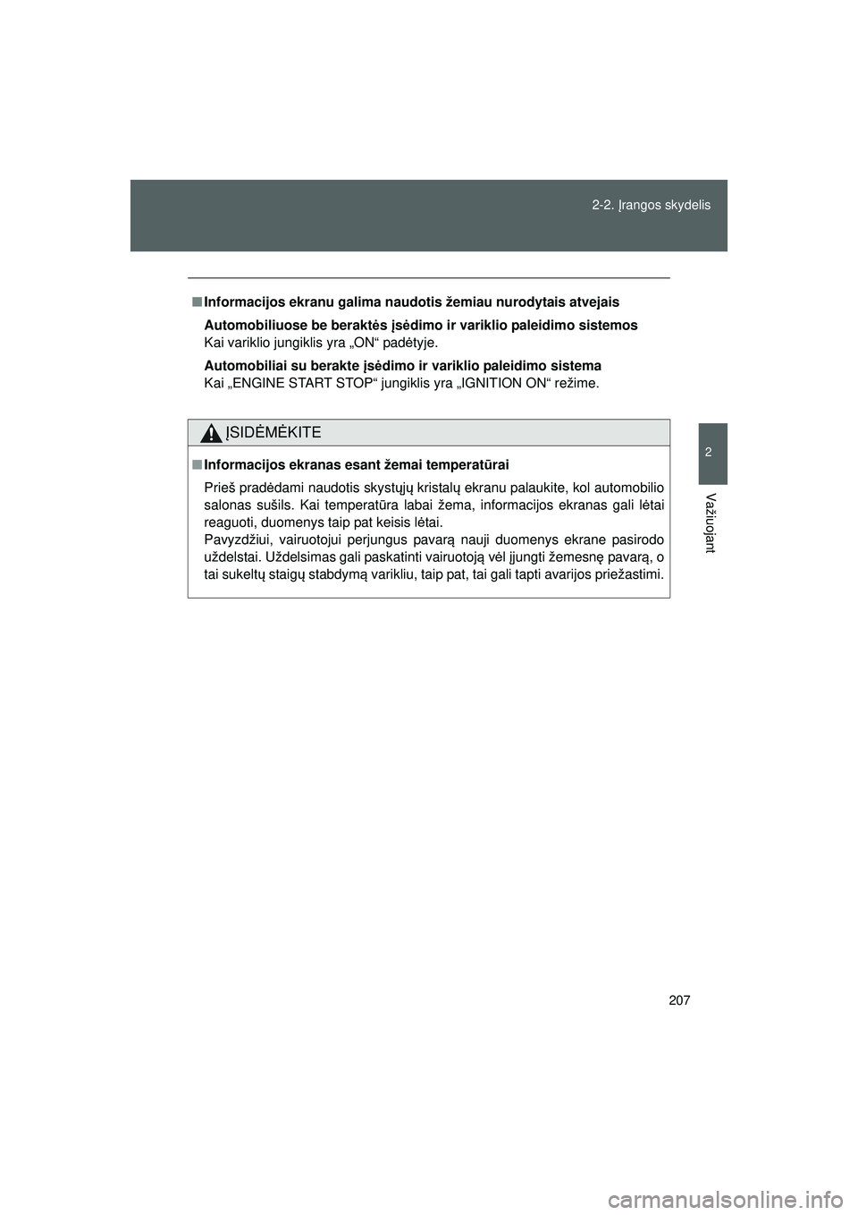 TOYOTA GT86 2015  Eksploatavimo vadovas (in Lithuanian) 
207
2-2. 
Įrangos skydelis
2
Važiuojant
GT86_LT
■ Informacijos ekranu galima naudoti s žemiau nurodytais atvejais
Automobiliuose be berakt ės  įs ėdimo ir variklio paleidimo sistemos
Kai vari