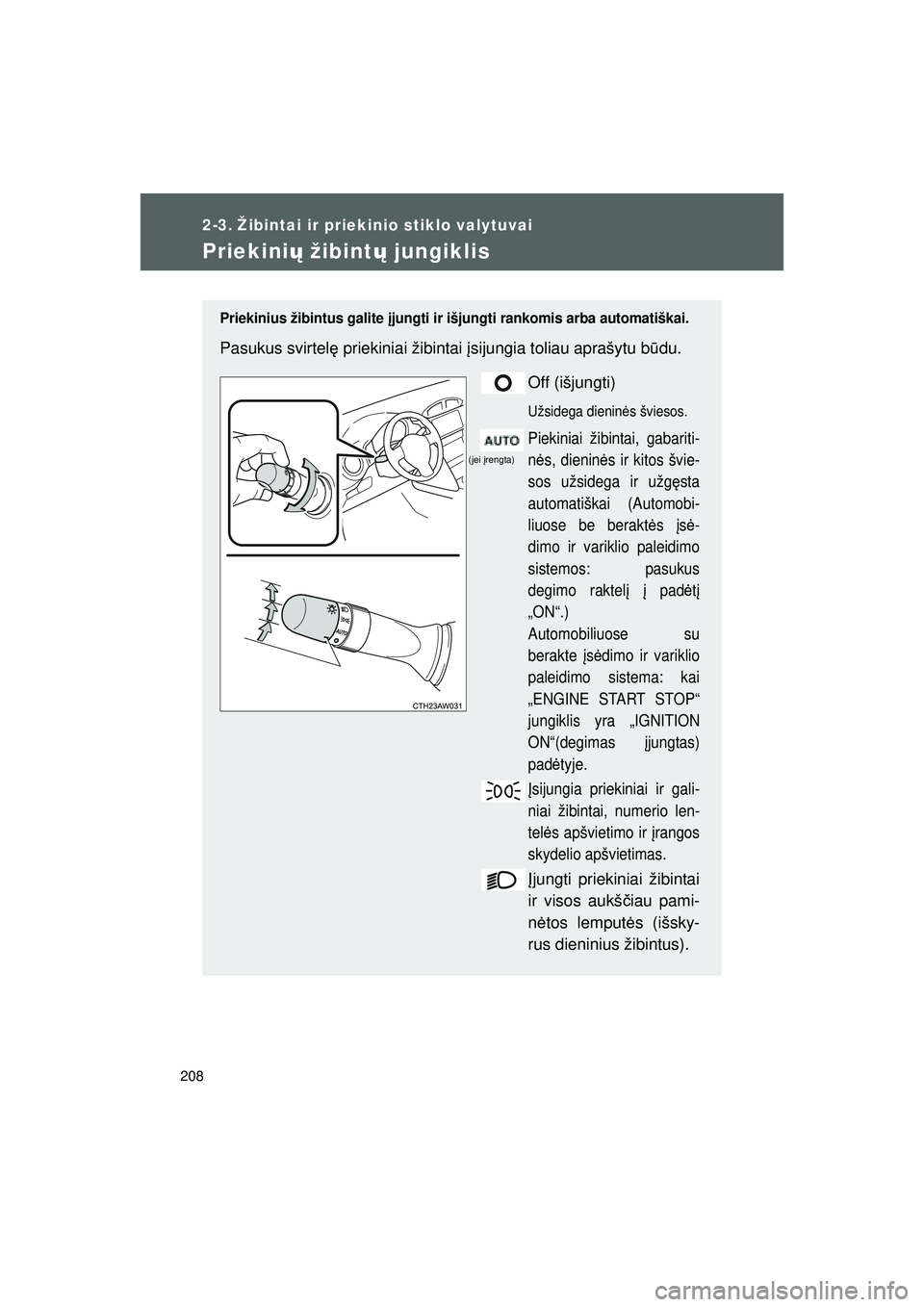 TOYOTA GT86 2015  Eksploatavimo vadovas (in Lithuanian) 
208
GT86_LT
2-3. Žibintai ir priekinio stiklo valytuvai
Priekinių žibint ų jungiklis
Priekinius žibintus galite  įjungti ir išjungti rankomis arba automatiškai.
Pasukus svirtel ę priekiniai 