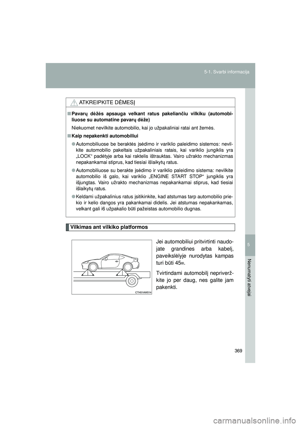 TOYOTA GT86 2015 Eksploatavimo vadovas (in Lithuanian)
5
369
5-1. Svarbi informacija
Nenumatyti atvejai
GT86_LT
Vilkimas ant vilkiko platformos
Jei automobiliui pritvirtinti naudo-
jate grandines arba kabelį,
paveiksl ėlyje nurodytas kampas
turi b ūti TOYOTA GT86 2015 Eksploatavimo vadovas (in Lithuanian)
5
369
5-1. Svarbi informacija
Nenumatyti atvejai
GT86_LT
Vilkimas ant vilkiko platformos
Jei automobiliui pritvirtinti naudo-
jate grandines arba kabelį,
paveiksl ėlyje nurodytas kampas
turi b ūti