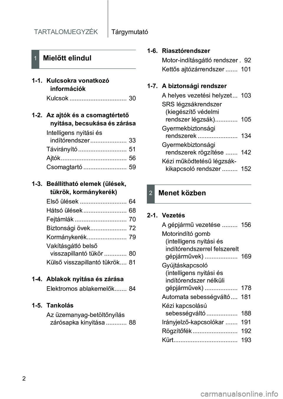 TOYOTA GT86 2016  Kezelési útmutató (in Hungarian) TARTALOMJEGYZÉKTárgymutató
2
1-1. Kulcsokra vonatkozó 
információk
Kulcsok .................................  30
1-2. Az ajtók és a csomagtértető 
nyitása, becsukása és zárása
Intellige
