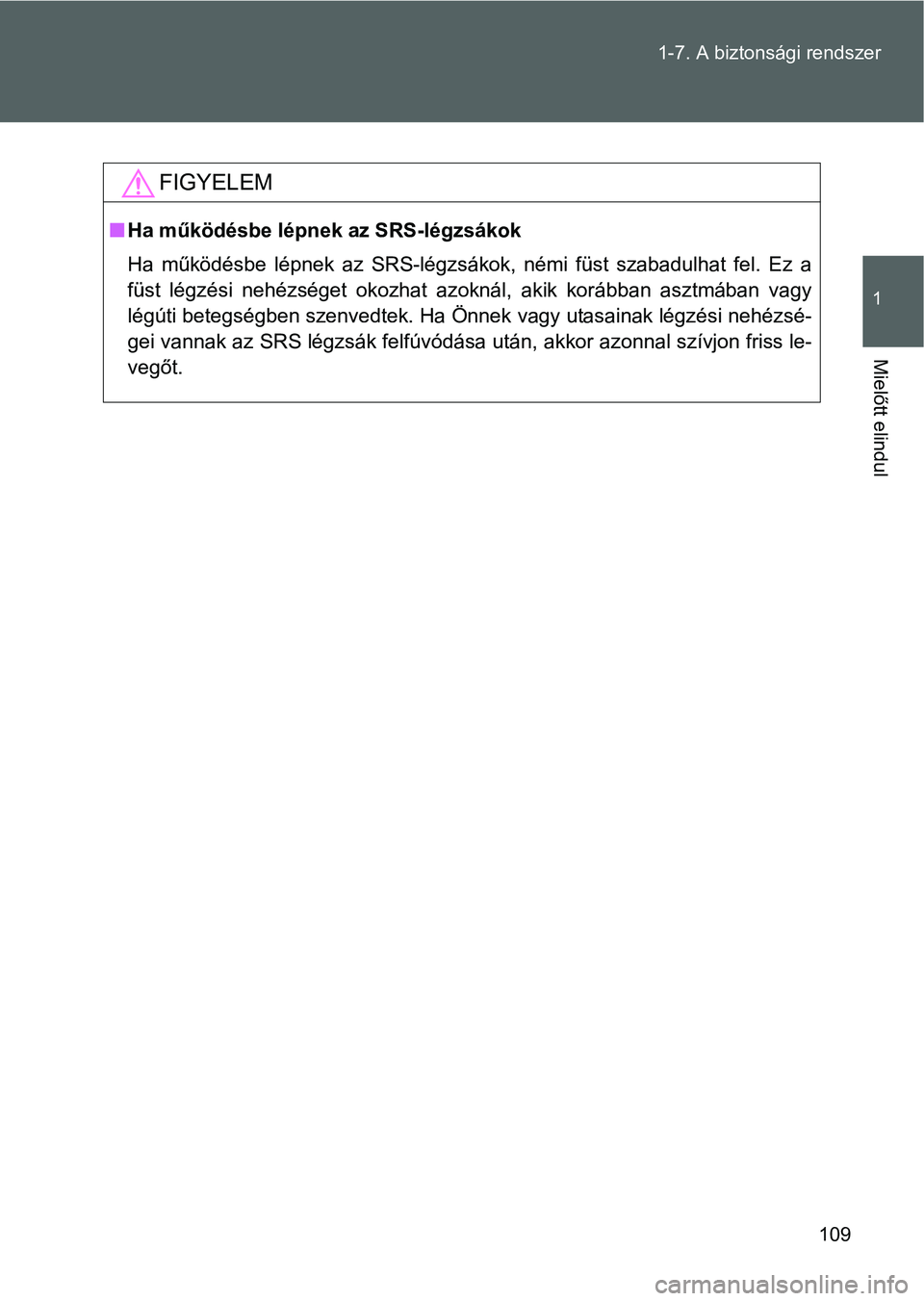 TOYOTA GT86 2016 Kezelési útmutató (in Hungarian) 109 1-7. A biztonsági rendszer
1
Mielőtt elindul
FIGYELEM
Ha működésbe lépnek az SRS-légzsákok
Ha működésbe lépnek az SRS-légzsákok, némi füst szabadulhat fel. Ez a
füst légzési TOYOTA GT86 2016 Kezelési útmutató (in Hungarian) 109 1-7. A biztonsági rendszer
1
Mielőtt elindul
FIGYELEM
Ha működésbe lépnek az SRS-légzsákok
Ha működésbe lépnek az SRS-légzsákok, némi füst szabadulhat fel. Ez a
füst légzési