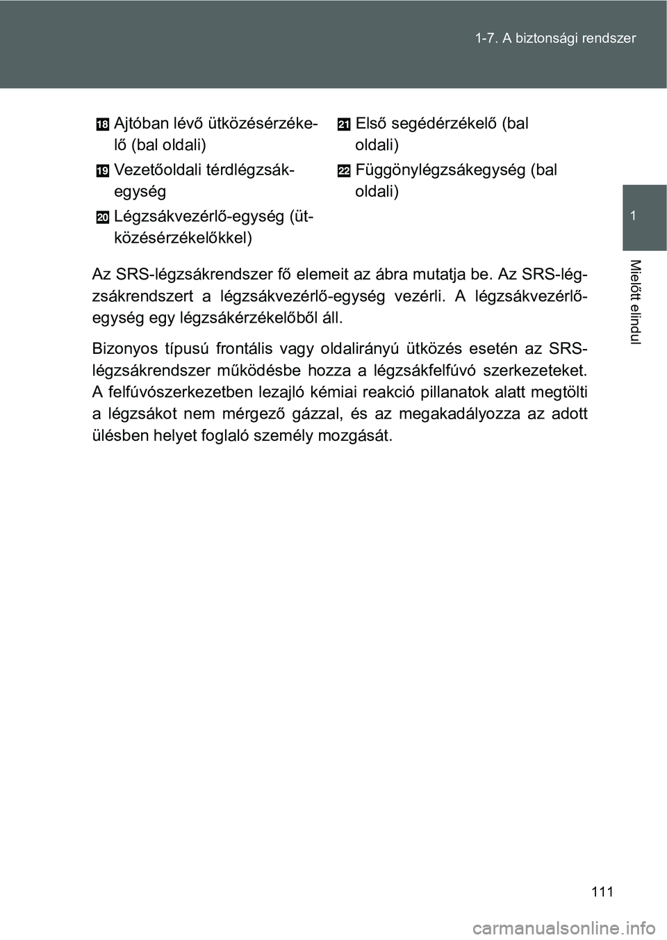 TOYOTA GT86 2016 Kezelési útmutató (in Hungarian) 111 1-7. A biztonsági rendszer
1
Mielőtt elindul
Az SRS-légzsákrendszer fő elemeit az ábra mutatja be. Az SRS-lég-
zsákrendszert a légzsákvezérlő-egység vezérli. A légzsákvezérlő-
eg TOYOTA GT86 2016 Kezelési útmutató (in Hungarian) 111 1-7. A biztonsági rendszer
1
Mielőtt elindul
Az SRS-légzsákrendszer fő elemeit az ábra mutatja be. Az SRS-lég-
zsákrendszert a légzsákvezérlő-egység vezérli. A légzsákvezérlő-
eg