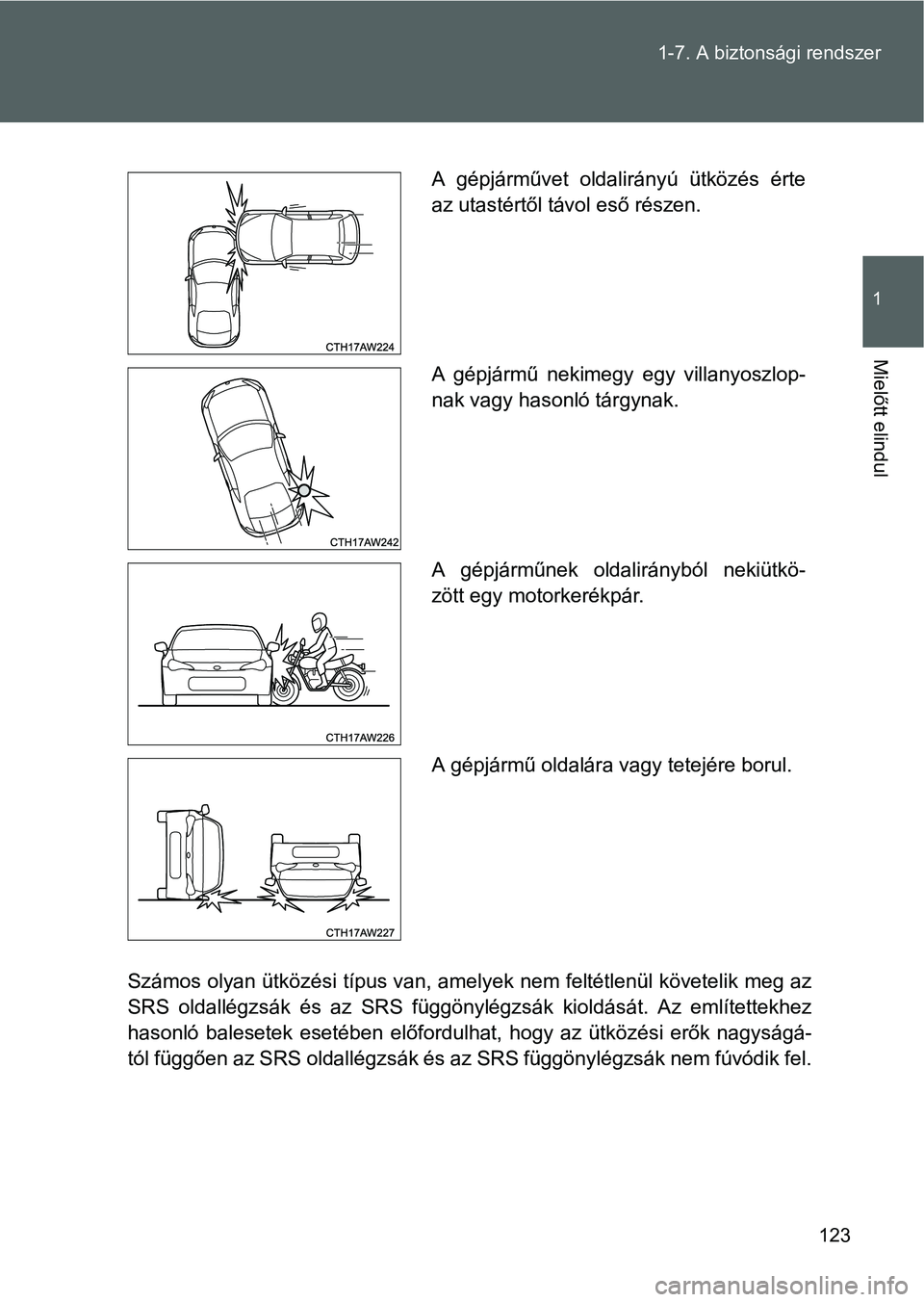 TOYOTA GT86 2016 Kezelési útmutató (in Hungarian) 123 1-7. A biztonsági rendszer
1
Mielőtt elindul
Számos olyan ütközési típus van, amelyek nem feltétlenül követelik meg az
SRS oldallégzsák és az SRS függönylégzsák kioldását. Az em TOYOTA GT86 2016 Kezelési útmutató (in Hungarian) 123 1-7. A biztonsági rendszer
1
Mielőtt elindul
Számos olyan ütközési típus van, amelyek nem feltétlenül követelik meg az
SRS oldallégzsák és az SRS függönylégzsák kioldását. Az em