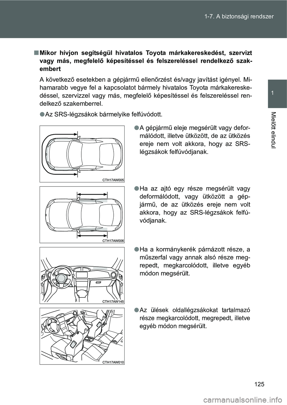 TOYOTA GT86 2016 Kezelési útmutató (in Hungarian) 125 1-7. A biztonsági rendszer
1
Mielőtt elindul
Mikor hívjon segítségül hivatalos Toyota márkakereskedést, szervizt
vagy más, megfelelő képesítéssel és felszereléssel rendelkező sz TOYOTA GT86 2016 Kezelési útmutató (in Hungarian) 125 1-7. A biztonsági rendszer
1
Mielőtt elindul
Mikor hívjon segítségül hivatalos Toyota márkakereskedést, szervizt
vagy más, megfelelő képesítéssel és felszereléssel rendelkező sz