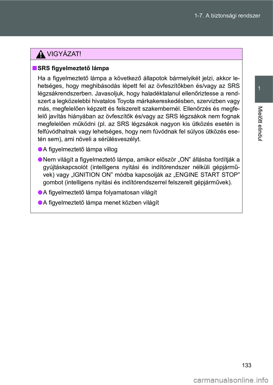 TOYOTA GT86 2016 Kezelési útmutató (in Hungarian) 133 1-7. A biztonsági rendszer
1
Mielőtt elindul
VIGYÁZAT!
SRS figyelmeztető lámpa
Ha a figyelmeztető lámpa a következő állapotok bármelyikét jelzi, akkor le-
hetséges, hogy meghibáso TOYOTA GT86 2016 Kezelési útmutató (in Hungarian) 133 1-7. A biztonsági rendszer
1
Mielőtt elindul
VIGYÁZAT!
SRS figyelmeztető lámpa
Ha a figyelmeztető lámpa a következő állapotok bármelyikét jelzi, akkor le-
hetséges, hogy meghibáso