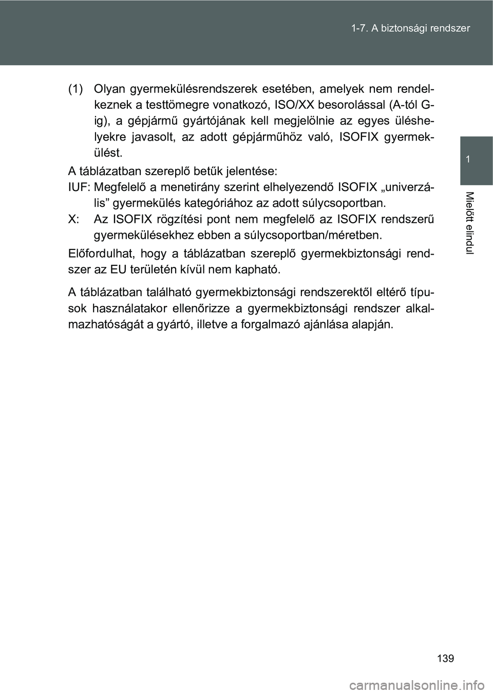 TOYOTA GT86 2016 Kezelési útmutató (in Hungarian) 139 1-7. A biztonsági rendszer
1
Mielőtt elindul
(1) Olyan gyermekülésrendszerek esetében, amelyek nem rendel-
keznek a testtömegre vonatkozó, ISO/XX besorolással (A-tól G-
ig), a gépjármű TOYOTA GT86 2016 Kezelési útmutató (in Hungarian) 139 1-7. A biztonsági rendszer
1
Mielőtt elindul
(1) Olyan gyermekülésrendszerek esetében, amelyek nem rendel-
keznek a testtömegre vonatkozó, ISO/XX besorolással (A-tól G-
ig), a gépjármű