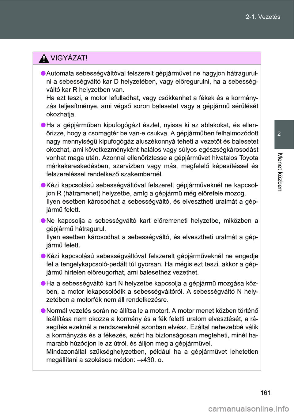 TOYOTA GT86 2016 Kezelési útmutató (in Hungarian) 161 2-1. Vezetés
2
Menet közben
VIGYÁZAT!
Automata sebességváltóval felszerelt gépjárművet ne hagyjon hátragurul-
ni a sebességváltó kar D helyzetében, vagy előregurulni, ha a sebess TOYOTA GT86 2016 Kezelési útmutató (in Hungarian) 161 2-1. Vezetés
2
Menet közben
VIGYÁZAT!
Automata sebességváltóval felszerelt gépjárművet ne hagyjon hátragurul-
ni a sebességváltó kar D helyzetében, vagy előregurulni, ha a sebess
