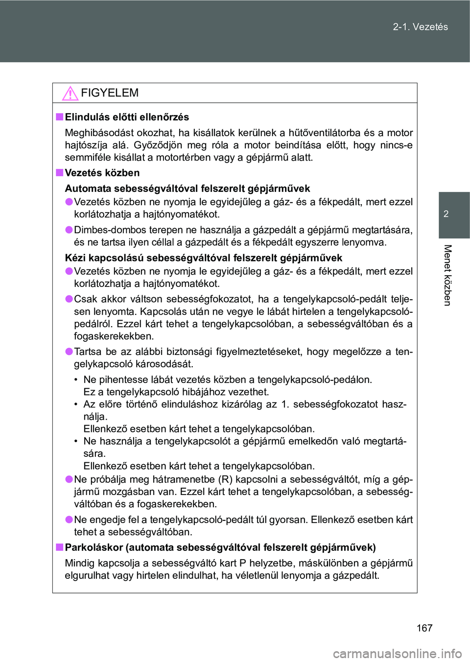 TOYOTA GT86 2016 Kezelési útmutató (in Hungarian) 167 2-1. Vezetés
2
Menet közben
FIGYELEM
Elindulás előtti ellenőrzés
Meghibásodást okozhat, ha kisállatok kerülnek a hűtőventilátorba és a motor
hajtószíja alá. Győződjön meg r TOYOTA GT86 2016 Kezelési útmutató (in Hungarian) 167 2-1. Vezetés
2
Menet közben
FIGYELEM
Elindulás előtti ellenőrzés
Meghibásodást okozhat, ha kisállatok kerülnek a hűtőventilátorba és a motor
hajtószíja alá. Győződjön meg r