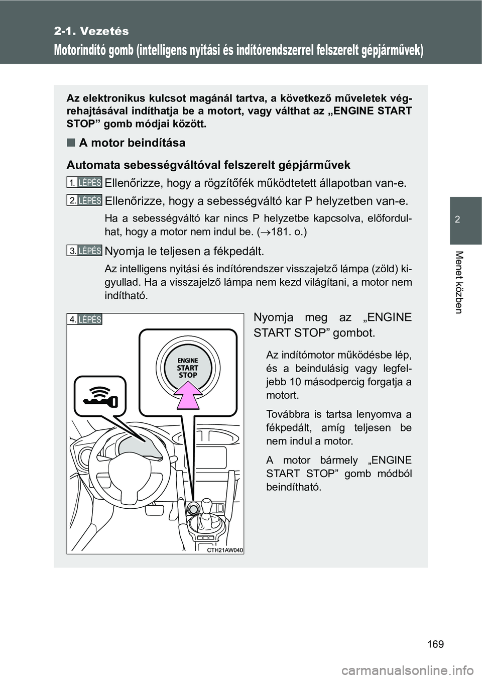 TOYOTA GT86 2016 Kezelési útmutató (in Hungarian) 169
2-1. Vezetés
2
Menet közben
Motorindító gomb (intelligens nyitási és indítórendszerrel felszerelt gépjárművek)
Az elektronikus kulcsot magánál tartva, a következő műveletek vég-
r TOYOTA GT86 2016 Kezelési útmutató (in Hungarian) 169
2-1. Vezetés
2
Menet közben
Motorindító gomb (intelligens nyitási és indítórendszerrel felszerelt gépjárművek)
Az elektronikus kulcsot magánál tartva, a következő műveletek vég-
r