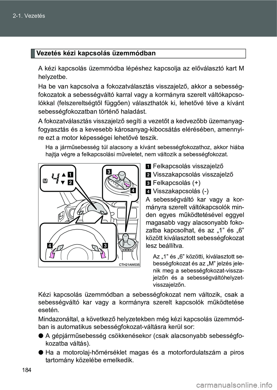 TOYOTA GT86 2016 Kezelési útmutató (in Hungarian) 184 2-1. Vezetés
Vezetés kézi kapcsolás üzemmódban
A kézi kapcsolás üzemmódba lépéshez kapcsolja az előválasztó kart M
helyzetbe.
Ha be van kapcsolva a fokozatválasztás visszajelző, TOYOTA GT86 2016 Kezelési útmutató (in Hungarian) 184 2-1. Vezetés
Vezetés kézi kapcsolás üzemmódban
A kézi kapcsolás üzemmódba lépéshez kapcsolja az előválasztó kart M
helyzetbe.
Ha be van kapcsolva a fokozatválasztás visszajelző,