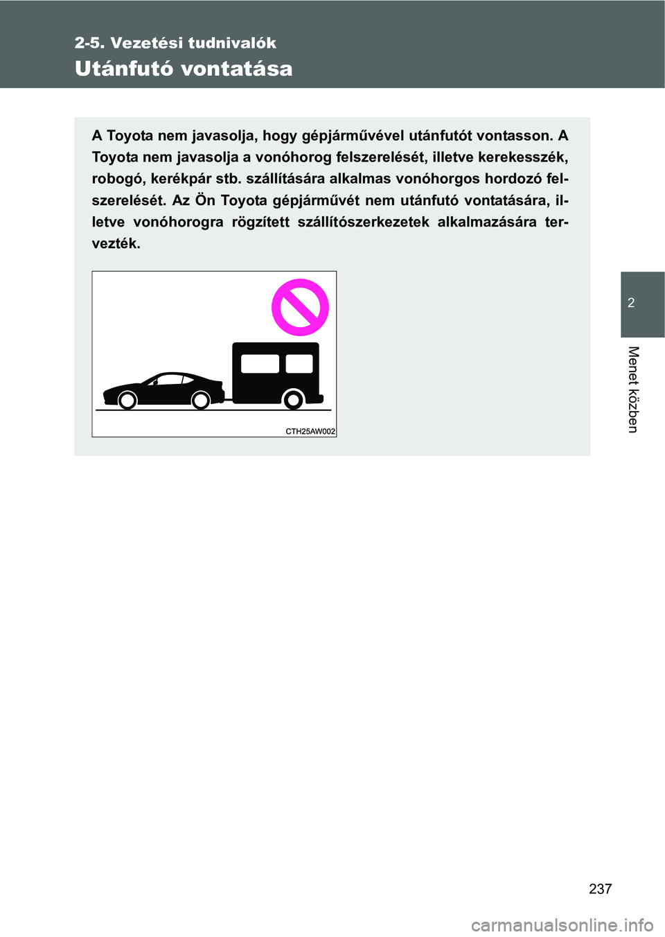 TOYOTA GT86 2016 Kezelési útmutató (in Hungarian) 237
2-5. Vezetési tudnivalók
2
Menet közben
Utánfutó vontatása
A Toyota nem javasolja, hogy gépjárművével utánfutót vontasson. A
Toyota nem javasolja a vonóhorog felszerelését, illetve TOYOTA GT86 2016 Kezelési útmutató (in Hungarian) 237
2-5. Vezetési tudnivalók
2
Menet közben
Utánfutó vontatása
A Toyota nem javasolja, hogy gépjárművével utánfutót vontasson. A
Toyota nem javasolja a vonóhorog felszerelését, illetve