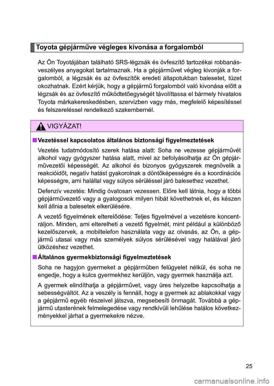 TOYOTA GT86 2016  Kezelési útmutató (in Hungarian) 25
Toyota gépjárműve végleges kivonása a forgalomból
Az Ön Toyotájában található SRS-légzsák és övfeszítő tartozékai robbanás-
veszélyes anyagokat tartalmaznak. Ha a gépjárművet