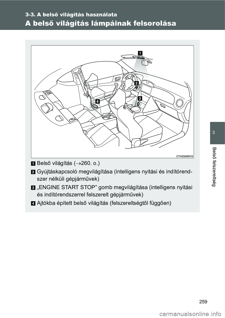 TOYOTA GT86 2016 Kezelési útmutató (in Hungarian) 259
3
Belső felszereltség
3-3. A belső világítás használata
A belső világítás lámpáinak felsorolása
Belső világítás (260. o.)
Gyújtáskapcsoló megvilágítása (intelligens nyit TOYOTA GT86 2016 Kezelési útmutató (in Hungarian) 259
3
Belső felszereltség
3-3. A belső világítás használata
A belső világítás lámpáinak felsorolása
Belső világítás (260. o.)
Gyújtáskapcsoló megvilágítása (intelligens nyit