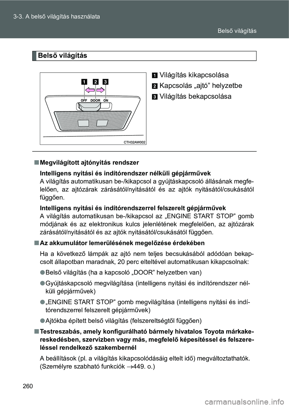 TOYOTA GT86 2016 Kezelési útmutató (in Hungarian) 260 3-3. A belső világítás használata
Belső világítás
Világítás kikapcsolása
Kapcsolás „ajtó” helyzetbe
Világítás bekapcsolása
Megvilágított ajtónyitás rendszer
Intellige TOYOTA GT86 2016 Kezelési útmutató (in Hungarian) 260 3-3. A belső világítás használata
Belső világítás
Világítás kikapcsolása
Kapcsolás „ajtó” helyzetbe
Világítás bekapcsolása
Megvilágított ajtónyitás rendszer
Intellige