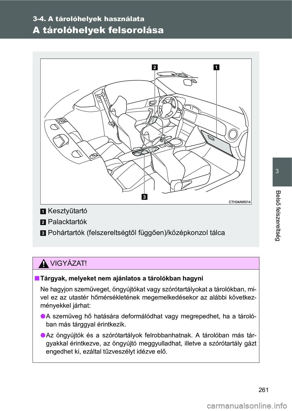 TOYOTA GT86 2016  Kezelési útmutató (in Hungarian) 261
3
Belső felszereltség
3-4. A tárolóhelyek használata
A tárolóhelyek felsorolása
VIGYÁZAT!
Tárgyak, melyeket nem ajánlatos a tárolókban hagyni
Ne hagyjon szemüveget, öngyújtókat