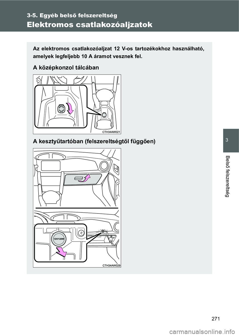 TOYOTA GT86 2016  Kezelési útmutató (in Hungarian) 271
3-5. Egyéb belső felszereltség
3
Belső felszereltség
Elektromos csatlakozóaljzatok
Az elektromos csatlakozóaljzat 12 V-os tartozékokhoz használható,
amelyek legfeljebb 10 A áramot veszn