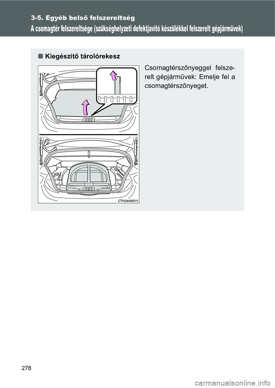 TOYOTA GT86 2016  Kezelési útmutató (in Hungarian) 278
3-5. Egyéb belső felszereltség
A csomagtér felszereltsége (szükséghelyzeti defektjavító készülékkel felszerelt gépjár művek)
Kiegészítő tárolórekesz
Csomagtérszőnyeggel fe