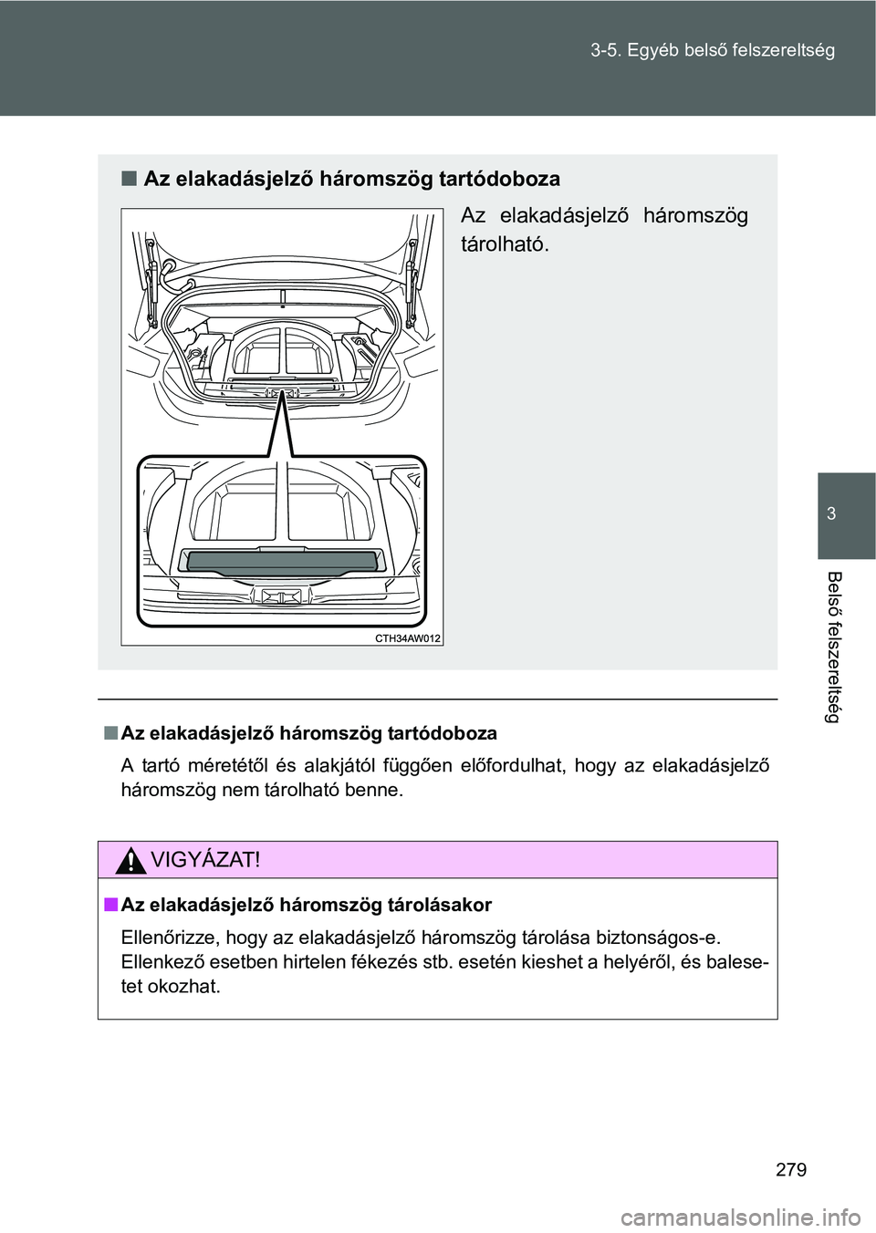TOYOTA GT86 2016  Kezelési útmutató (in Hungarian) 279 3-5. Egyéb belső felszereltség
3
Belső felszereltség
Az elakadásjelző háromszög tartódoboza
A tartó méretétől és alakjától függően előfordulhat, hogy az elakadásjelző
hár