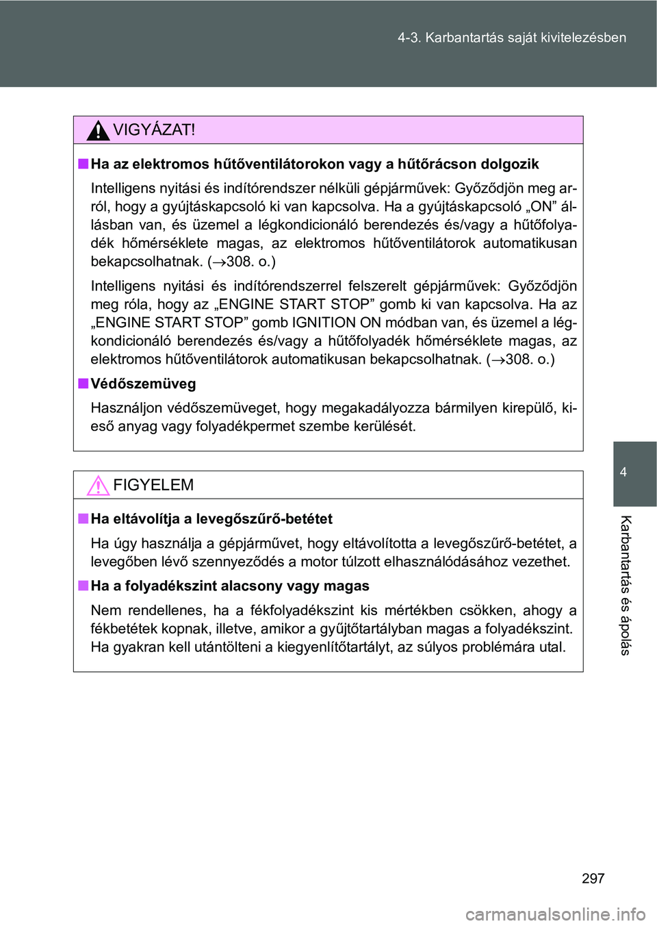 TOYOTA GT86 2016 Kezelési útmutató (in Hungarian) 297 4-3. Karbantartás saját kivitelezésben
4
Karbantartás és ápolás
VIGYÁZAT!
Ha az elektromos hűtőventilátorokon vagy a hűtőrácson dolgozik
Intelligens nyitási és indítórendszer TOYOTA GT86 2016 Kezelési útmutató (in Hungarian) 297 4-3. Karbantartás saját kivitelezésben
4
Karbantartás és ápolás
VIGYÁZAT!
Ha az elektromos hűtőventilátorokon vagy a hűtőrácson dolgozik
Intelligens nyitási és indítórendszer