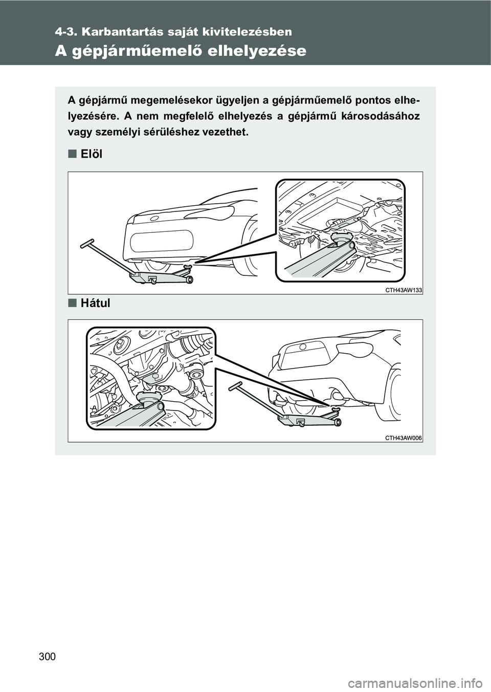 TOYOTA GT86 2016 Kezelési útmutató (in Hungarian) 300
4-3. Karbantartás saját kivitelezésben
A gépjárműemelő elhelyezése
A gépjármű megemelésekor ügyeljen a gépjárműemelő pontos elhe-
lyezésére. A nem megfelelő elhelyezés a gépj TOYOTA GT86 2016 Kezelési útmutató (in Hungarian) 300
4-3. Karbantartás saját kivitelezésben
A gépjárműemelő elhelyezése
A gépjármű megemelésekor ügyeljen a gépjárműemelő pontos elhe-
lyezésére. A nem megfelelő elhelyezés a gépj