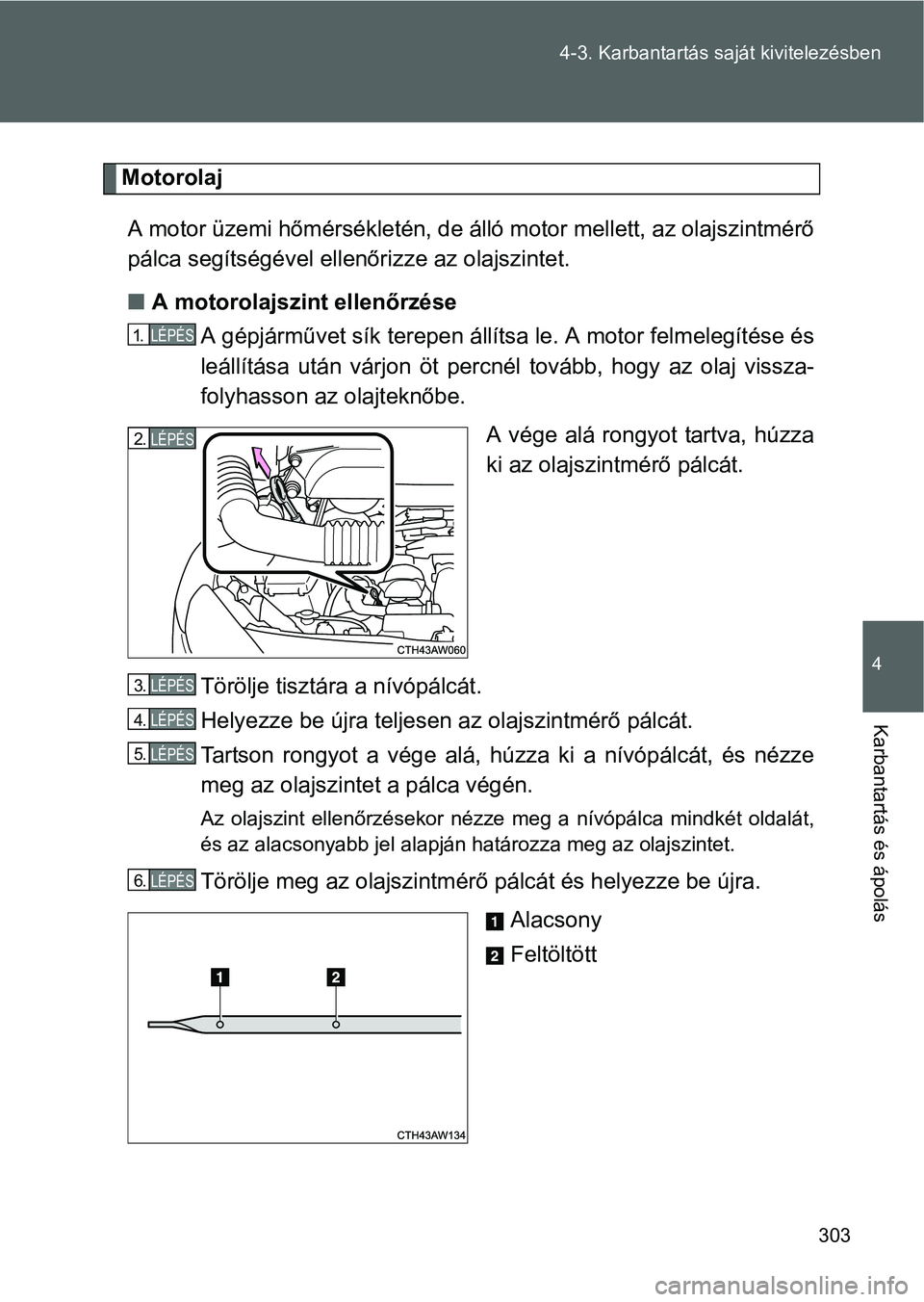 TOYOTA GT86 2016 Kezelési útmutató (in Hungarian) 303 4-3. Karbantartás saját kivitelezésben
4
Karbantartás és ápolás
Motorolaj
A motor üzemi hőmérsékletén, de álló motor mellett, az olajszintmérő
pálca segítségével ellenőrizze a TOYOTA GT86 2016 Kezelési útmutató (in Hungarian) 303 4-3. Karbantartás saját kivitelezésben
4
Karbantartás és ápolás
Motorolaj
A motor üzemi hőmérsékletén, de álló motor mellett, az olajszintmérő
pálca segítségével ellenőrizze a