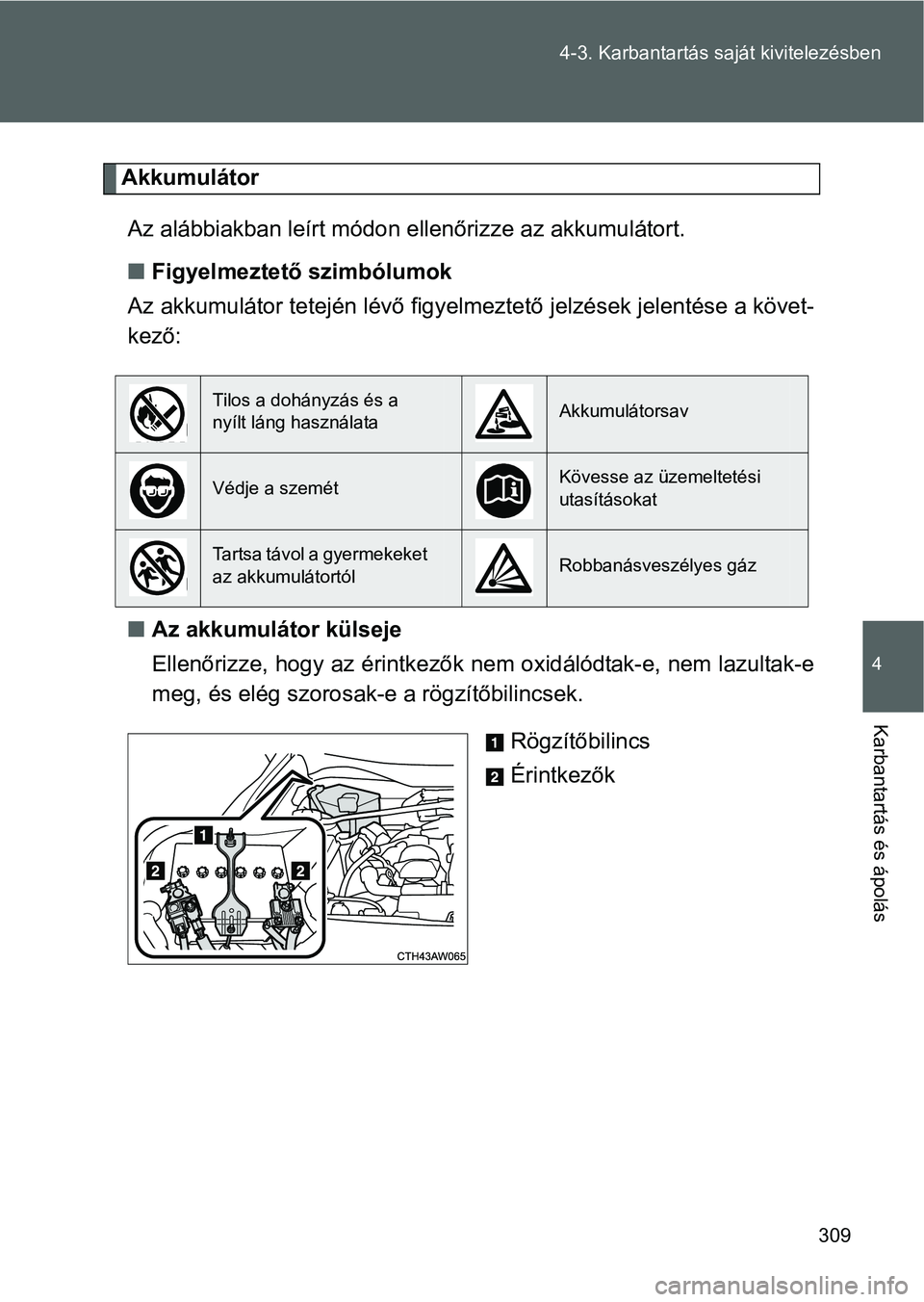 TOYOTA GT86 2016 Kezelési útmutató (in Hungarian) 309 4-3. Karbantartás saját kivitelezésben
4
Karbantartás és ápolás
Akkumulátor
Az alábbiakban leírt módon ellenőrizze az akkumulátort.
Figyelmeztető szimbólumok
Az akkumulátor tete TOYOTA GT86 2016 Kezelési útmutató (in Hungarian) 309 4-3. Karbantartás saját kivitelezésben
4
Karbantartás és ápolás
Akkumulátor
Az alábbiakban leírt módon ellenőrizze az akkumulátort.
Figyelmeztető szimbólumok
Az akkumulátor tete