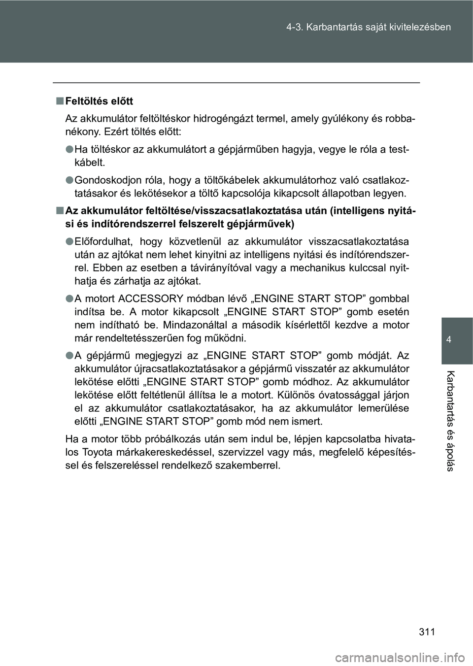 TOYOTA GT86 2016 Kezelési útmutató (in Hungarian) 311 4-3. Karbantartás saját kivitelezésben
4
Karbantartás és ápolás
Feltöltés előtt
Az akkumulátor feltöltéskor hidrogéngázt termel, amely gyúlékony és robba-
nékony. Ezért töl TOYOTA GT86 2016 Kezelési útmutató (in Hungarian) 311 4-3. Karbantartás saját kivitelezésben
4
Karbantartás és ápolás
Feltöltés előtt
Az akkumulátor feltöltéskor hidrogéngázt termel, amely gyúlékony és robba-
nékony. Ezért töl