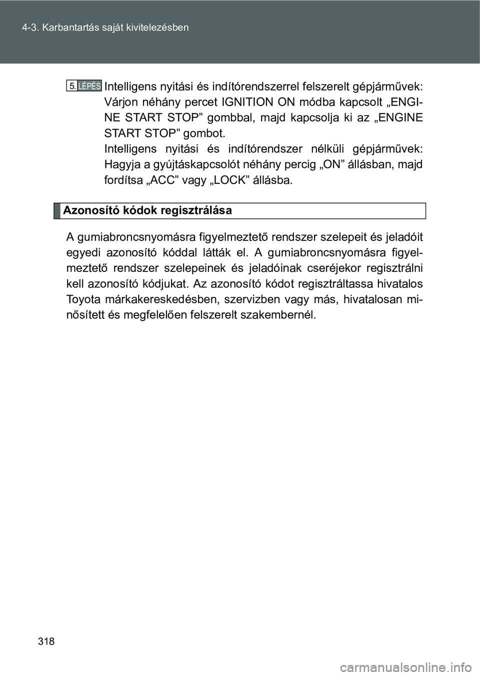 TOYOTA GT86 2016 Kezelési útmutató (in Hungarian) 318 4-3. Karbantartás saját kivitelezésben
Intelligens nyitási és indítórendszerrel felszerelt gépjárművek:
Várjon néhány percet IGNITION ON módba kapcsolt „ENGI-
NE START STOP” gomb TOYOTA GT86 2016 Kezelési útmutató (in Hungarian) 318 4-3. Karbantartás saját kivitelezésben
Intelligens nyitási és indítórendszerrel felszerelt gépjárművek:
Várjon néhány percet IGNITION ON módba kapcsolt „ENGI-
NE START STOP” gomb