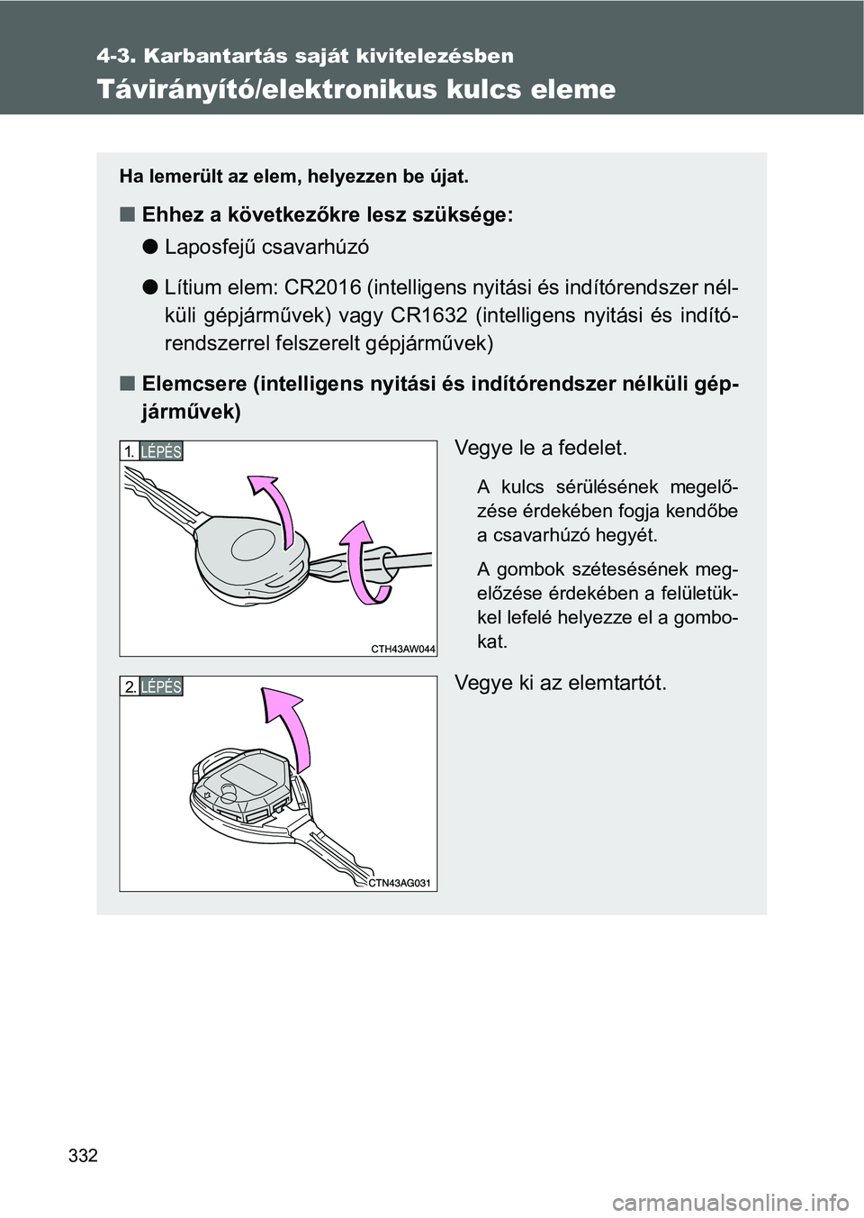 TOYOTA GT86 2016 Kezelési útmutató (in Hungarian) 332
4-3. Karbantartás saját kivitelezésben
Távirányító/elektronikus kulcs eleme
Ha lemerült az elem, helyezzen be újat.
Ehhez a következőkre lesz szüksége:
Laposfejű csavarhúzó
TOYOTA GT86 2016 Kezelési útmutató (in Hungarian) 332
4-3. Karbantartás saját kivitelezésben
Távirányító/elektronikus kulcs eleme
Ha lemerült az elem, helyezzen be újat.
Ehhez a következőkre lesz szüksége:
Laposfejű csavarhúzó