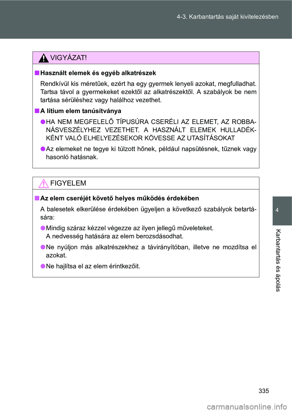TOYOTA GT86 2016 Kezelési útmutató (in Hungarian) 335 4-3. Karbantartás saját kivitelezésben
4
Karbantartás és ápolás
VIGYÁZAT!
Használt elemek és egyéb alkatrészek
Rendkívül kis méretűek, ezért ha egy gyermek lenyeli azokat, megf TOYOTA GT86 2016 Kezelési útmutató (in Hungarian) 335 4-3. Karbantartás saját kivitelezésben
4
Karbantartás és ápolás
VIGYÁZAT!
Használt elemek és egyéb alkatrészek
Rendkívül kis méretűek, ezért ha egy gyermek lenyeli azokat, megf