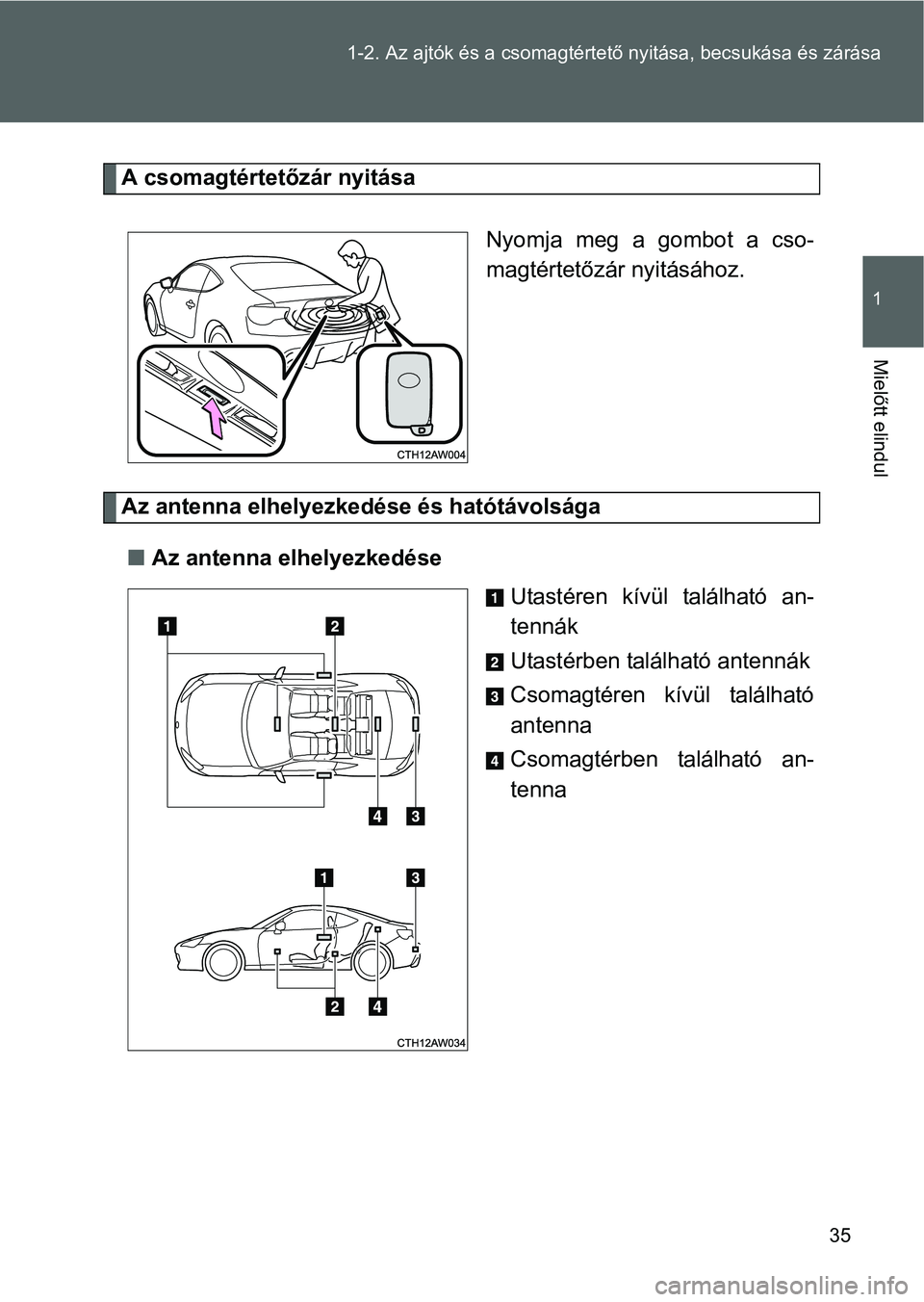 TOYOTA GT86 2016  Kezelési útmutató (in Hungarian) 35 1-2. Az ajtók és a csomagtértető nyitása, becsukása és zárása
1
Mielőtt elindul
A csomagtértetőzár nyitása
Nyomja meg a gombot a cso-
magtértetőzár nyitásához.
Az antenna elhelye