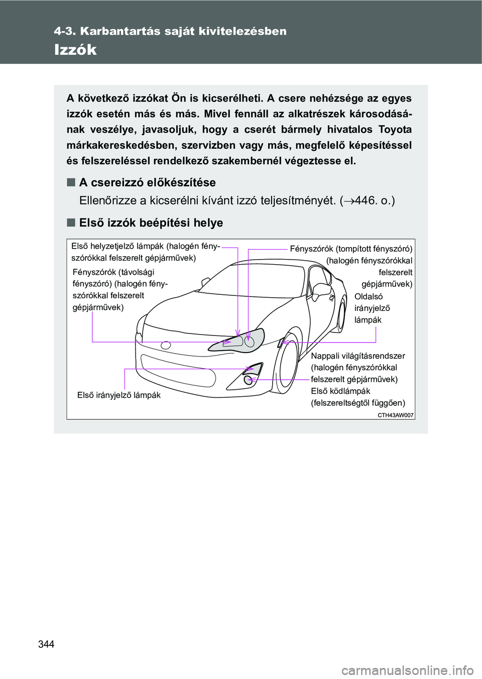 TOYOTA GT86 2016 Kezelési útmutató (in Hungarian) 344
4-3. Karbantartás saját kivitelezésben
Izzók
A következő izzókat Ön is kicserélheti. A csere nehézsége az egyes
izzók esetén más és más. Mivel fennáll az alkatrészek károsodás TOYOTA GT86 2016 Kezelési útmutató (in Hungarian) 344
4-3. Karbantartás saját kivitelezésben
Izzók
A következő izzókat Ön is kicserélheti. A csere nehézsége az egyes
izzók esetén más és más. Mivel fennáll az alkatrészek károsodás