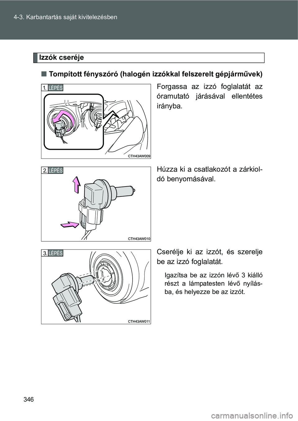 TOYOTA GT86 2016 Kezelési útmutató (in Hungarian) 346 4-3. Karbantartás saját kivitelezésben
Izzók cseréje
Tompított fényszóró (halogén izzókkal felszerelt gépjárművek)
Forgassa az izzó foglalatát az
óramutató járásával ellent TOYOTA GT86 2016 Kezelési útmutató (in Hungarian) 346 4-3. Karbantartás saját kivitelezésben
Izzók cseréje
Tompított fényszóró (halogén izzókkal felszerelt gépjárművek)
Forgassa az izzó foglalatát az
óramutató járásával ellent