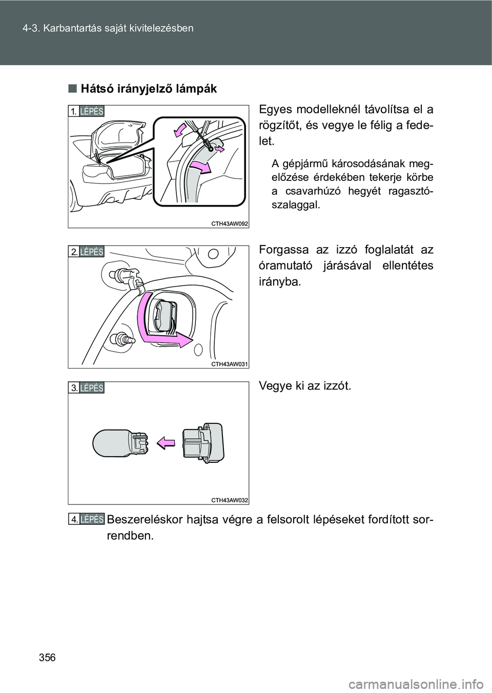 TOYOTA GT86 2016  Kezelési útmutató (in Hungarian) 356 4-3. Karbantartás saját kivitelezésben
Hátsó irányjelző lámpák
Egyes modelleknél távolítsa el a
rögzítőt, és vegye le félig a fede-
let.
A gépjármű károsodásának meg-
el