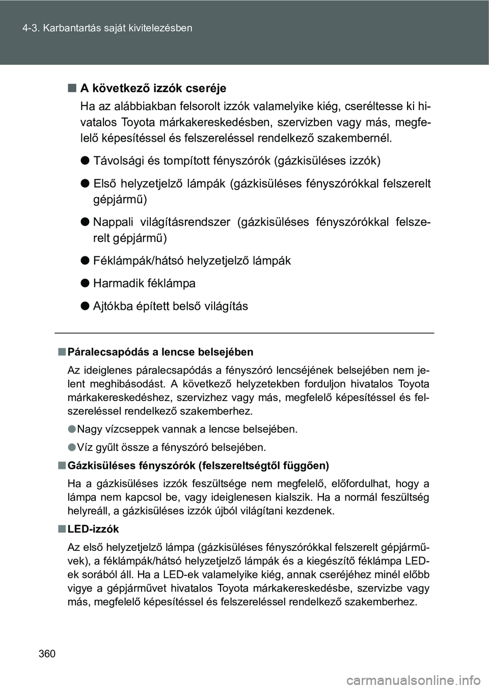 TOYOTA GT86 2016 Kezelési útmutató (in Hungarian) 360 4-3. Karbantartás saját kivitelezésben
A következő izzók cseréje
Ha az alábbiakban felsorolt izzók valamelyike kiég, cseréltesse ki hi-
vatalos Toyota márkakereskedésben, szervizbe TOYOTA GT86 2016 Kezelési útmutató (in Hungarian) 360 4-3. Karbantartás saját kivitelezésben
A következő izzók cseréje
Ha az alábbiakban felsorolt izzók valamelyike kiég, cseréltesse ki hi-
vatalos Toyota márkakereskedésben, szervizbe