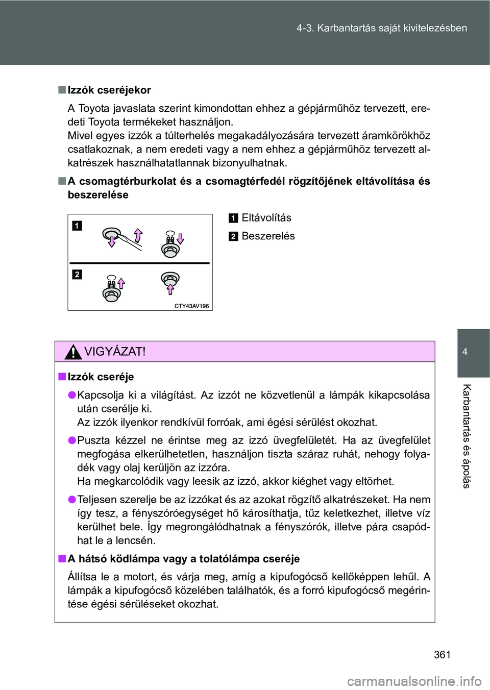 TOYOTA GT86 2016 Kezelési útmutató (in Hungarian) 361 4-3. Karbantartás saját kivitelezésben
4
Karbantartás és ápolás
Izzók cseréjekor
A Toyota javaslata szerint kimondottan ehhez a gépjárműhöz tervezett, ere-
deti Toyota termékeket TOYOTA GT86 2016 Kezelési útmutató (in Hungarian) 361 4-3. Karbantartás saját kivitelezésben
4
Karbantartás és ápolás
Izzók cseréjekor
A Toyota javaslata szerint kimondottan ehhez a gépjárműhöz tervezett, ere-
deti Toyota termékeket