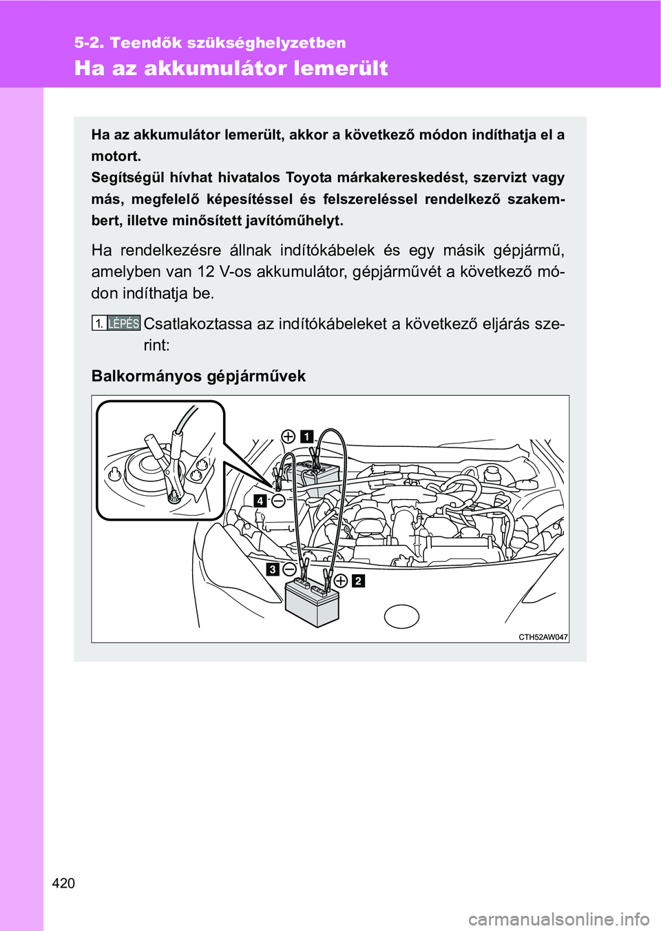 TOYOTA GT86 2016 Kezelési útmutató (in Hungarian) 420
5-2. Teendők szükséghelyzetben
Ha az akkumulátor lemerült
Ha az akkumulátor lemerült, akkor a következő módon indíthatja el a
motort.
Segítségül hívhat hivatalos Toyota márkakeres TOYOTA GT86 2016 Kezelési útmutató (in Hungarian) 420
5-2. Teendők szükséghelyzetben
Ha az akkumulátor lemerült
Ha az akkumulátor lemerült, akkor a következő módon indíthatja el a
motort.
Segítségül hívhat hivatalos Toyota márkakeres