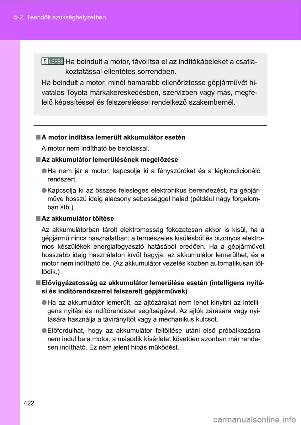 TOYOTA GT86 2016  Kezelési útmutató (in Hungarian) 422 5-2. Teendők szükséghelyzetben
A motor indítása lemerült akkumulátor esetén
A motor nem indítható be betolással.
Az akkumulátor lemerülésének megelőzése
Ha nem jár a mot