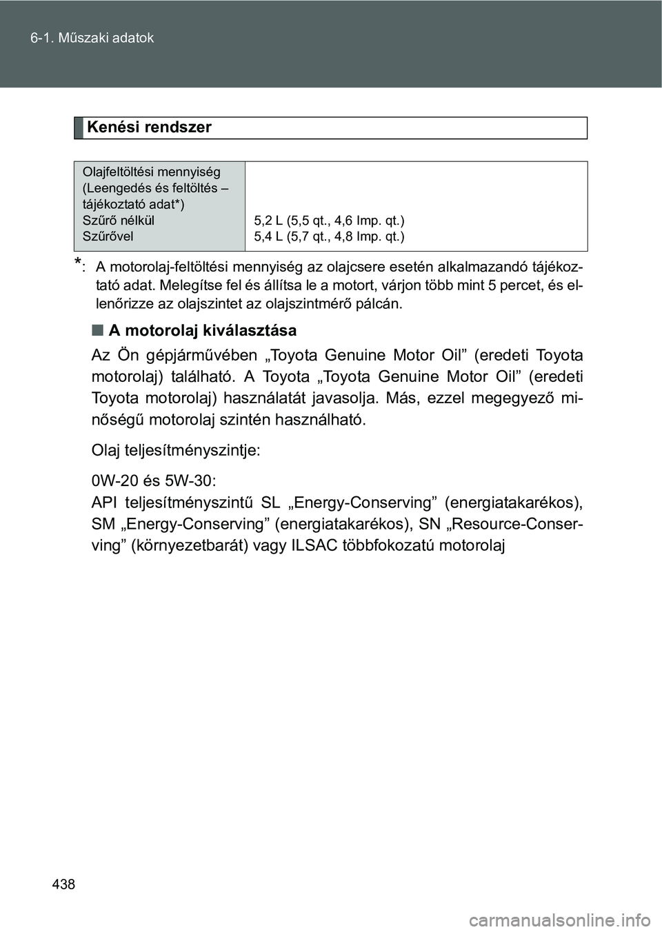 TOYOTA GT86 2016  Kezelési útmutató (in Hungarian) 438 6-1. Műszaki adatok
Kenési rendszer
*: A motorolaj-feltöltési mennyiség az olajcsere esetén alkalmazandó tájékoz-
tató adat. Melegítse fel és állítsa le a motort, várjon több mint 