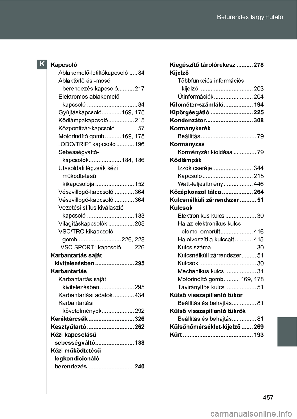 TOYOTA GT86 2016  Kezelési útmutató (in Hungarian) 457 Betűrendes tárgymutató
Kapcsoló
Ablakemelő-letiltókapcsoló ..... 84
Ablaktörlő és -mosó 
berendezés kapcsoló.......... 217
Elektromos ablakemelő 
kapcsoló ..........................