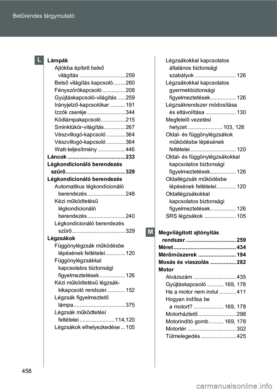 TOYOTA GT86 2016  Kezelési útmutató (in Hungarian) 458 Betűrendes tárgymutató
Lámpák
Ajtókba épített belső 
világítás .............................. 259
Belső világítás kapcsoló........ 260
Fényszórókapcsoló ............... 208
Gy