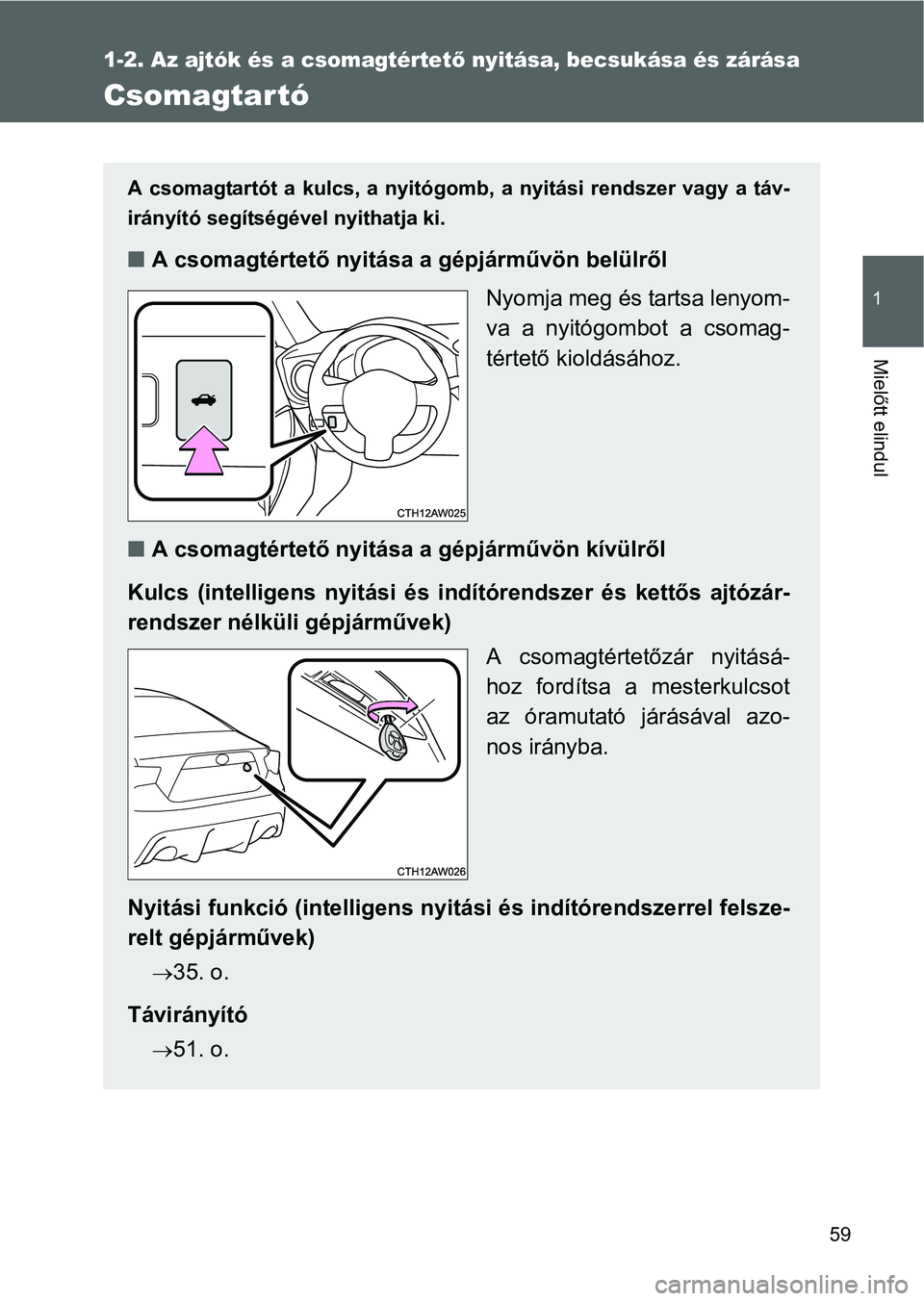 TOYOTA GT86 2016  Kezelési útmutató (in Hungarian) 59
1
1-2. Az ajtók és a csomagtértető nyitása, becsukása és zárása
Mielőtt elindul
Csomagtartó
A csomagtartót a kulcs, a nyitógomb, a nyitási rendszer vagy a táv-
irányító segítség