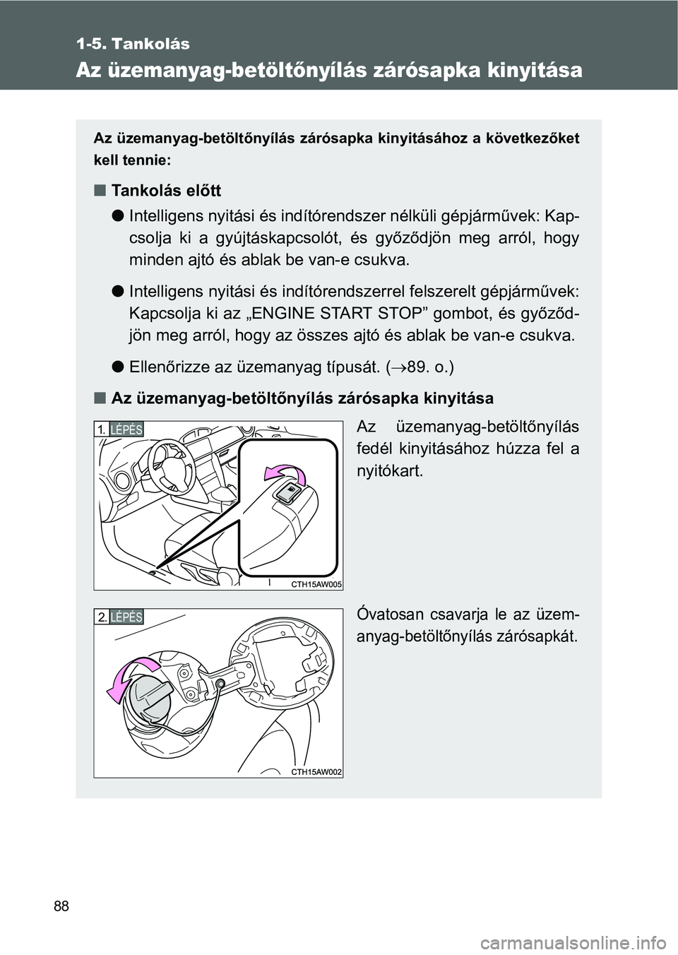 TOYOTA GT86 2016 Kezelési útmutató (in Hungarian) 88
1-5. Tankolás
Az üzemanyag-betöltőnyílás zárósapka kinyitása
Az üzemanyag-betöltőnyílás zárósapka kinyitásához a következőket
kell tennie:
Ta n k o l á s e lőtt
Intelli TOYOTA GT86 2016 Kezelési útmutató (in Hungarian) 88
1-5. Tankolás
Az üzemanyag-betöltőnyílás zárósapka kinyitása
Az üzemanyag-betöltőnyílás zárósapka kinyitásához a következőket
kell tennie:
Ta n k o l á s e lőtt
Intelli