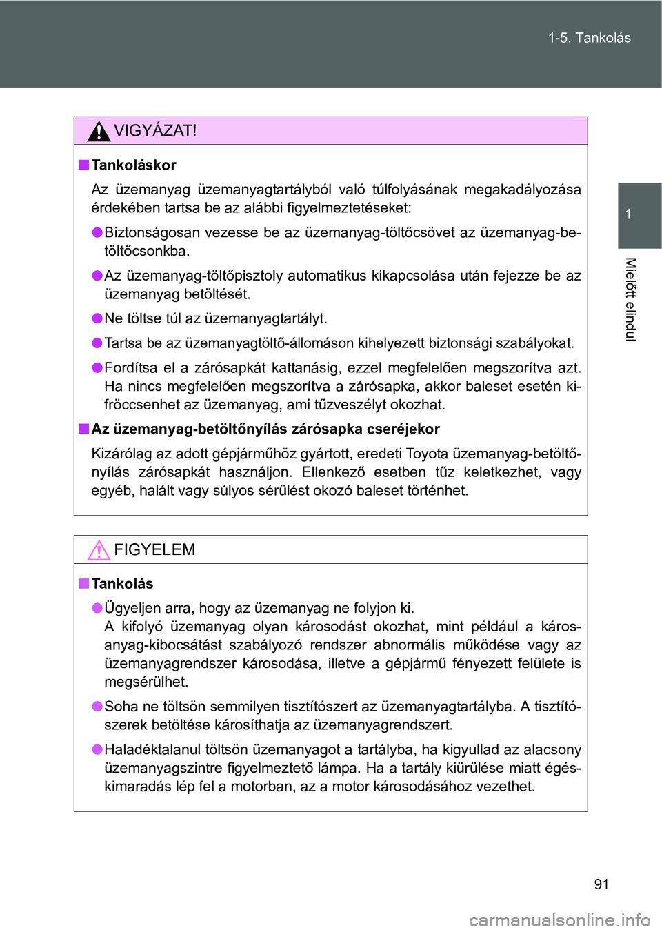 TOYOTA GT86 2016 Kezelési útmutató (in Hungarian) 91 1-5. Tankolás
1
Mielőtt elindul
VIGYÁZAT!
Tankoláskor
Az üzemanyag üzemanyagtartályból való túlfolyásának megakadályozása
érdekében tartsa be az alábbi figyelmeztetéseket:
B TOYOTA GT86 2016 Kezelési útmutató (in Hungarian) 91 1-5. Tankolás
1
Mielőtt elindul
VIGYÁZAT!
Tankoláskor
Az üzemanyag üzemanyagtartályból való túlfolyásának megakadályozása
érdekében tartsa be az alábbi figyelmeztetéseket:
B