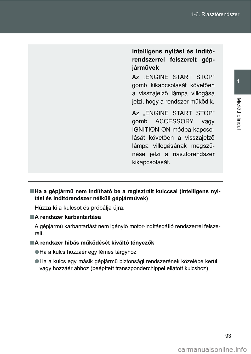 TOYOTA GT86 2016  Kezelési útmutató (in Hungarian) 93 1-6. Riasztórendszer
1
Mielőtt elindul
Ha a gépjármű nem indítható be a regisztrált kulccsal (intelligens nyi-
tási és indítórendszer nélküli gépjárművek)
Húzza ki a kulcsot é