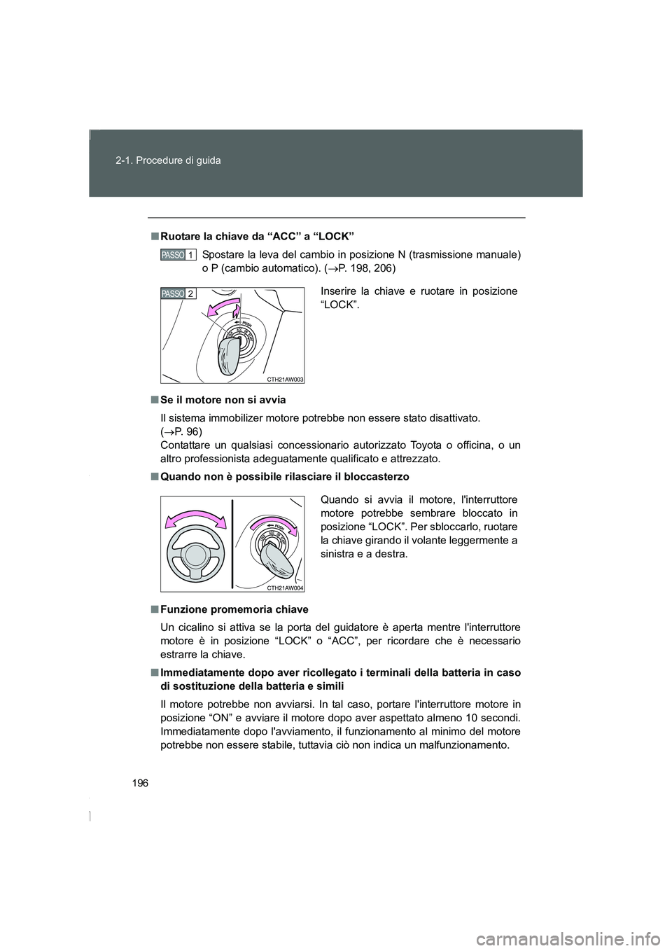 TOYOTA GT86 2016 Manuale duso (in Italian) 196 2-1. Procedure di guida
FT86_EL
■Ruotare la chiave da “ACC” a “LOCK”
Spostare la leva del cambio in posizione N (trasmissione manuale)
o P (cambio automatico). (→P. 198, 206)
■Se il TOYOTA GT86 2016 Manuale duso (in Italian) 196 2-1. Procedure di guida
FT86_EL
■Ruotare la chiave da “ACC” a “LOCK”
Spostare la leva del cambio in posizione N (trasmissione manuale)
o P (cambio automatico). (→P. 198, 206)
■Se il