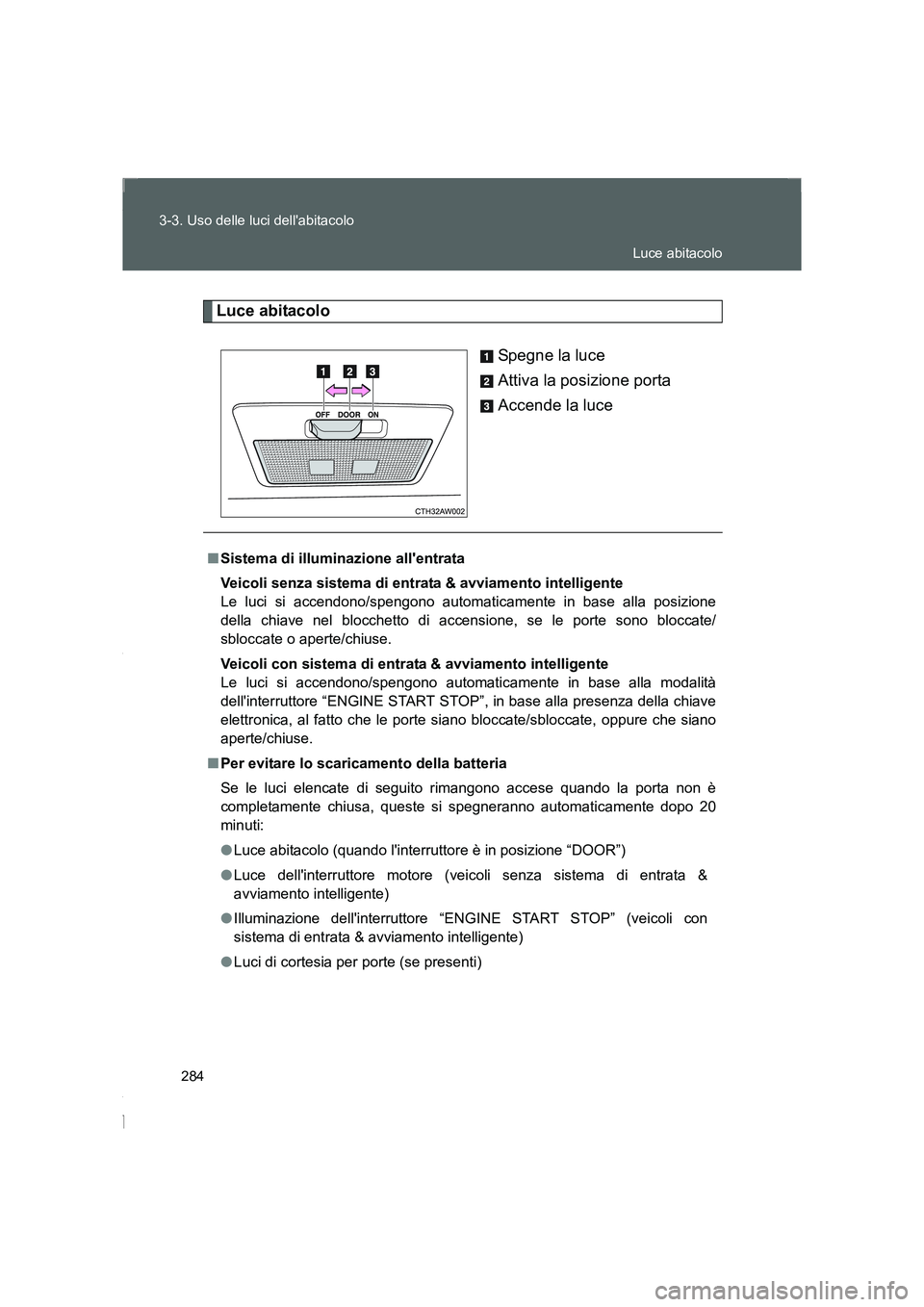 TOYOTA GT86 2016 Manuale duso (in Italian) 284 3-3. Uso delle luci dellabitacolo
FT86_EL
Luce abitacolo
Spegne la luce
Attiva la posizione porta
Accende la luce
■Sistema di illuminazione allentrata
Veicoli senza sistema di entrata & avviam TOYOTA GT86 2016 Manuale duso (in Italian) 284 3-3. Uso delle luci dellabitacolo
FT86_EL
Luce abitacolo
Spegne la luce
Attiva la posizione porta
Accende la luce
■Sistema di illuminazione allentrata
Veicoli senza sistema di entrata & avviam