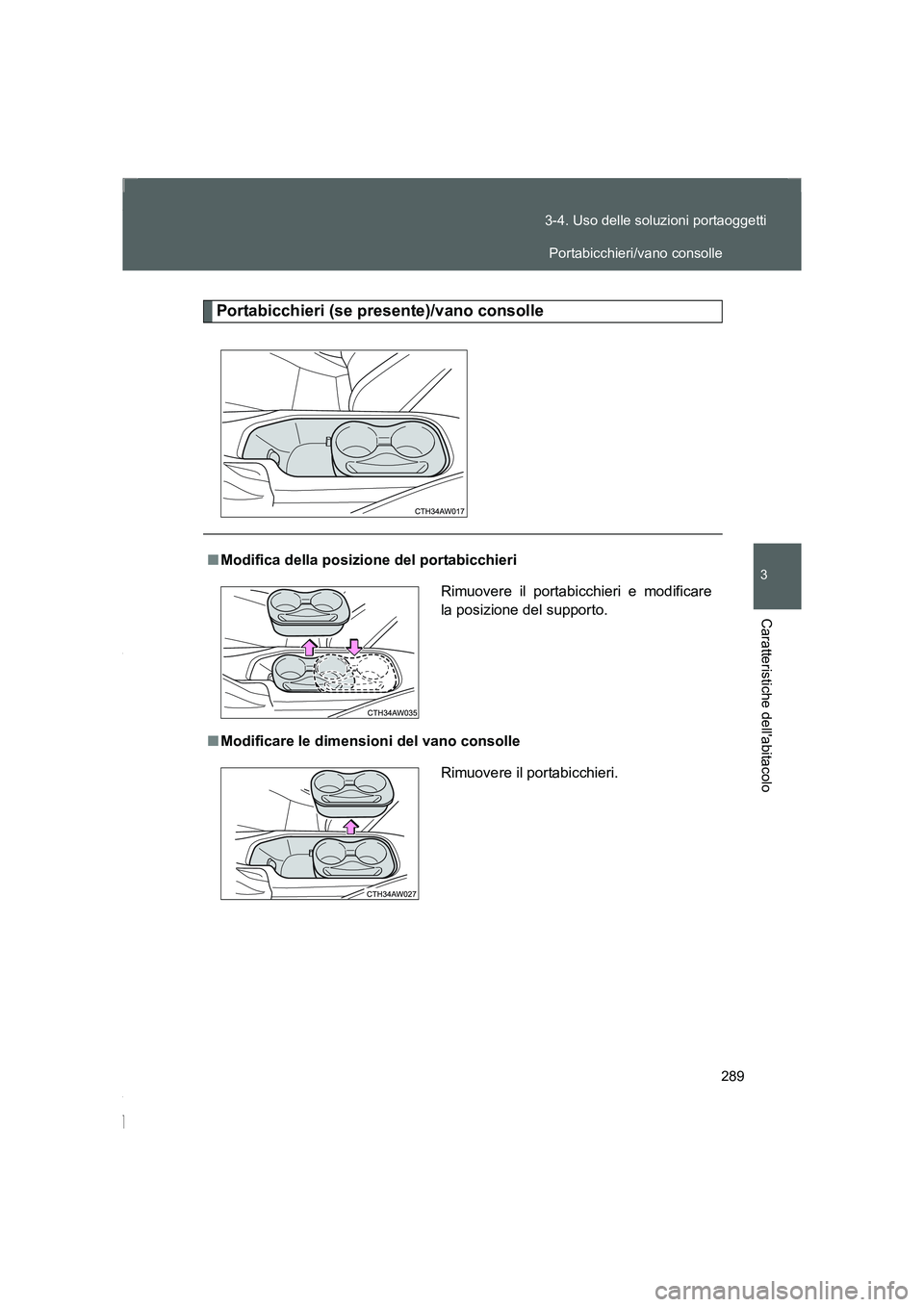 TOYOTA GT86 2016  Manuale duso (in Italian) 289 3-4. Uso delle soluzioni portaoggetti
3
Caratteristiche dellabitacolo
FT86_EL
Portabicchieri (se presente)/vano consolle
■Modifica della posizione del portabicchieri
■Modificare le dimensioni