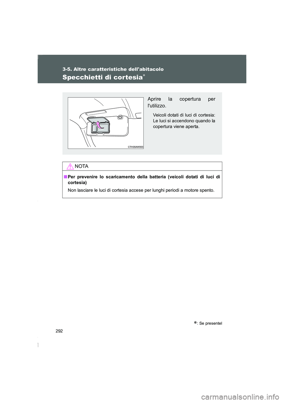 TOYOTA GT86 2016  Manuale duso (in Italian) 292
3-5. Altre caratteristiche dellabitacolo
FT86_EL
Specchietti di cor tesia∗
NOTA
■Per prevenire lo scaricamento della batteria (veicoli dotati di luci di
cortesia)
Non lasciare le luci di cort